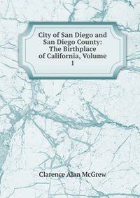 City of San Diego and San Diego County: The Birthplace of California, Volume 1
