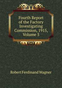 Fourth Report of the Factory Investigating Commission, 1915, Volume 5