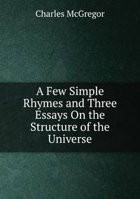 A Few Simple Rhymes and Three Essays On the Structure of the Universe
