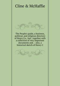 The People's guide, a business, political, and religious directory of Henry Co., Ind.: together with a collection of very important documents and . : also, a historical sketch of Henry C