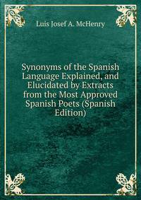 Synonyms of the Spanish Language Explained, and Elucidated by Extracts from the Most Approved Spanish Poets (Spanish Edition)
