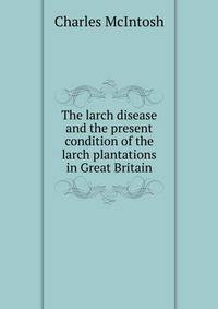 The larch disease and the present condition of the larch plantations in Great Britain