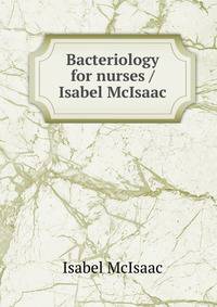Bacteriology for nurses / Isabel McIsaac