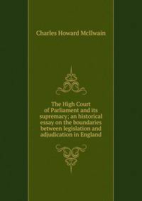 The High Court of Parliament and its supremacy; an historical essay on the boundaries between legislation and adjudication in England