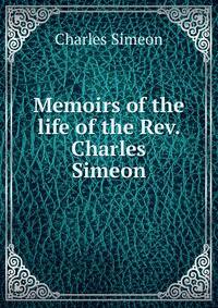 Memoirs of the life of the Rev. Charles Simeon