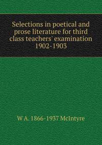 Selections in poetical and prose literature for third class teachers' examination 1902-1903