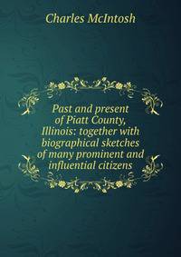 Past and present of Piatt County, Illinois: together with biographical sketches of many prominent and influential citizens
