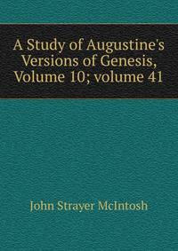 A Study of Augustine's Versions of Genesis, Volume 10; volume 41
