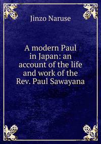 A modern Paul in Japan: an account of the life and work of the Rev. Paul Sawayana