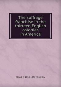 The suffrage franchise in the thirteen English colonies in America