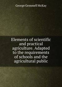Elements of scientific and practical agriculture. Adapted to the requirements of schools and the agricultural public