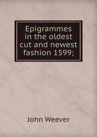 Epigrammes in the oldest cut and newest fashion 1599;