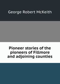 Pioneer stories of the pioneers of Fillmore and adjoining counties