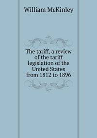 The tariff, a review of the tariff legislation of the United States from 1812 to 1896