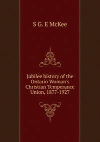 Jubilee history of the Ontario Woman's Christian Temperance Union, 1877-1927