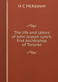 The life and labors of John Joseph Lynch, first Archbishop of Toronto