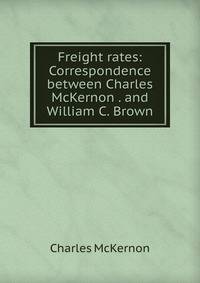 Freight rates: Correspondence between Charles McKernon . and William C. Brown