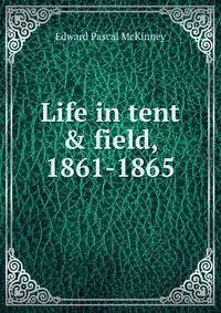 Life in tent &amp; field, 1861-1865