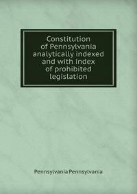 Constitution of Pennsylvania analytically indexed and with index of prohibited legislation