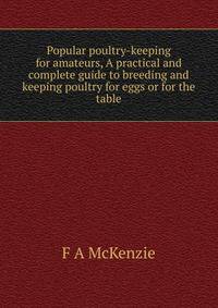 Popular poultry-keeping for amateurs, A practical and complete guide to breeding and keeping poultry for eggs or for the table