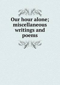 Our hour alone; miscellaneous writings and poems