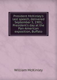President McKinley's last speech, delivered September 5, 1901, President's day at the Pan-American exposition, Buffalo