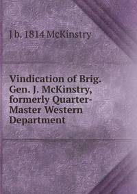 Vindication of Brig. Gen. J. McKinstry, formerly Quarter-Master Western Department