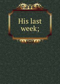 His last week;