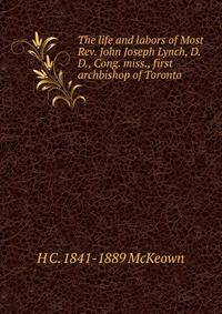 The life and labors of Most Rev. John Joseph Lynch, D.D., Cong. miss., first archbishop of Toronto