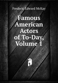 Famous American Actors of To-Day, Volume 1