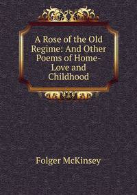 A Rose of the Old Regime: And Other Poems of Home-Love and Childhood