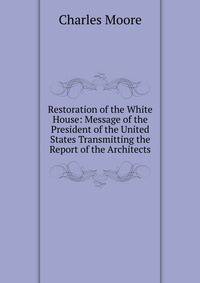 Restoration of the White House: Message of the President of the United States Transmitting the Report of the Architects