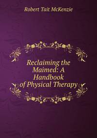 Reclaiming the Maimed: A Handbook of Physical Therapy