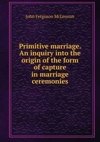 Primitive marriage. An inquiry into the origin of the form of capture in marriage ceremonies