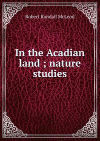 In the Acadian land ; nature studies