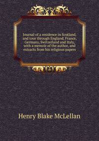 Journal of a residence in Scotland, and tour through England, France, Germany, Switzerland and Italy, with a memoir of the author, and extracts from his religious papers