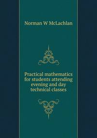 Practical mathematics for students attending evening and day technical classes