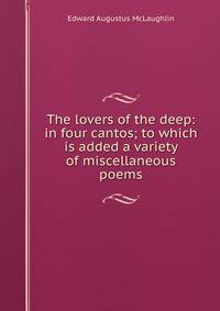 The lovers of the deep: in four cantos; to which is added a variety of miscellaneous poems