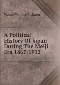 A Political History Of Japan During The Meiji Era 1867-1912