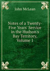 Notes of a Twenty-Five Years' Service in the Hudson's Bay Territory, Volume 1