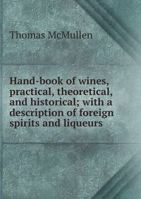Hand-book of wines, practical, theoretical, and historical; with a description of foreign spirits and liqueurs