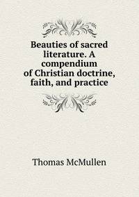 Beauties of sacred literature. A compendium of Christian doctrine, faith, and practice