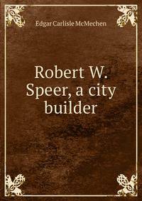 Robert W. Speer, a city builder