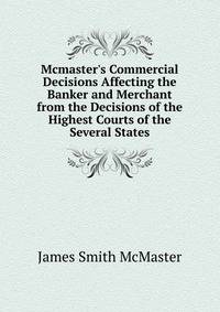 Mcmaster's Commercial Decisions Affecting the Banker and Merchant from the Decisions of the Highest Courts of the Several States
