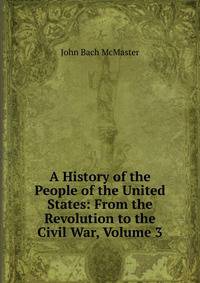 A History of the People of the United States: From the Revolution to the Civil War, Volume 3