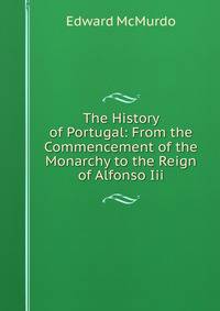 The History of Portugal: From the Commencement of the Monarchy to the Reign of Alfonso Iii.