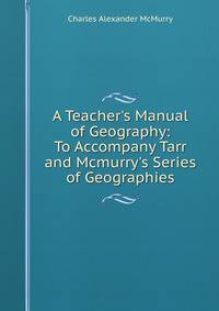 A Teacher's Manual of Geography: To Accompany Tarr and Mcmurry's Series of Geographies