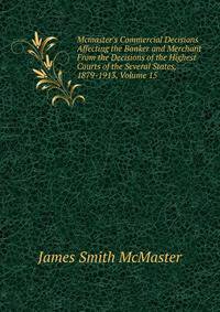 Mcmaster's Commercial Decisions Affecting the Banker and Merchant From the Decisions of the Highest Courts of the Several States, 1879-1913, Volume 15
