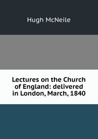 Lectures on the Church of England: delivered in London, March, 1840