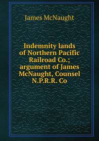 Indemnity lands of Northern Pacific Railroad Co.; argument of James McNaught, Counsel N.P.R.R. Co